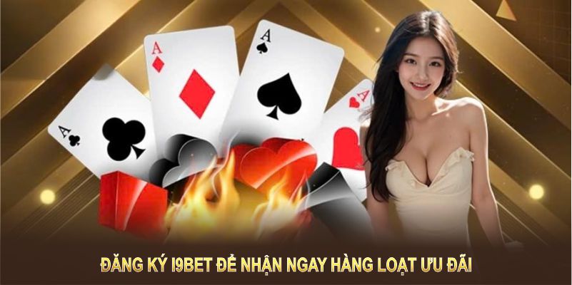 Đăng ký I9BET để nhận ngay nhiều ưu đãi và tính năng hấp dẫn ngay từ hôm nay