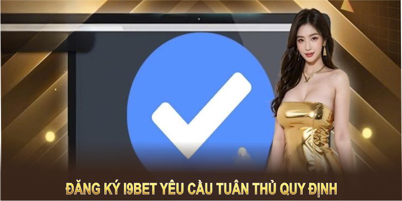 Đăng ký I9BET cần tuân thủ những quy định rõ ràng để tối ưu trải nghiệm của bạn