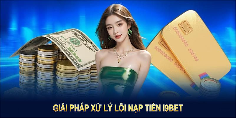 Giải pháp xử lý lỗi nạp tiền I9BET hiệu quả và nhanh chóng