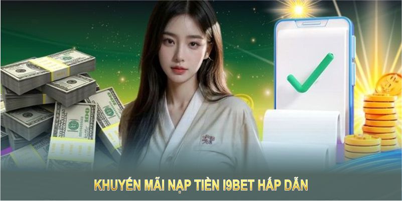 Khuyến mãi nạp tiền I9BET hấp dẫn nhằm mang đến giá trị vượt trội cho hội viên