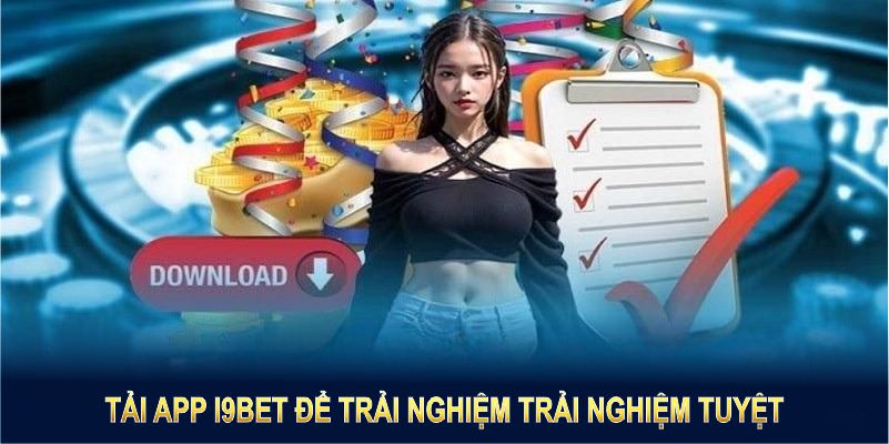 Tải app I9BET để trải nghiệm trải nghiệm tuyệt vời từ nền tảng cá cược uy tín